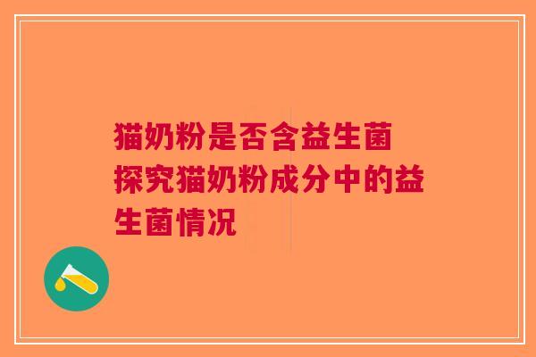 猫奶粉是否含益生菌 探究猫奶粉成分中的益生菌情况