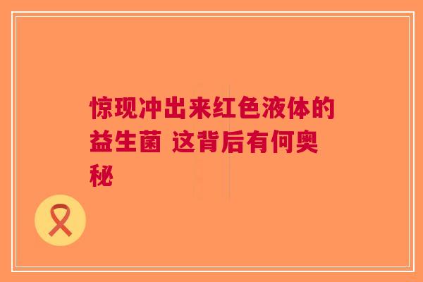惊现冲出来红色液体的益生菌 这背后有何奥秘