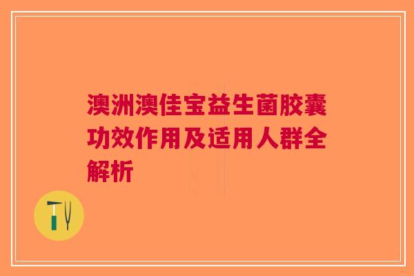 澳洲澳佳宝益生菌胶囊功效作用及适用人群全解析
