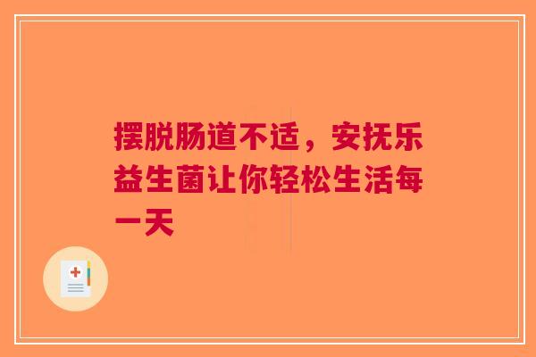 摆脱肠道不适，安抚乐益生菌让你轻松生活每一天