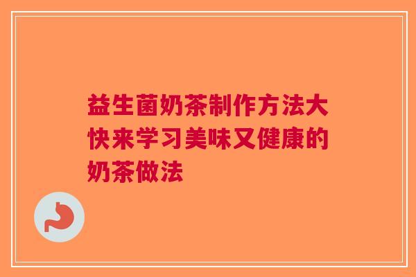益生菌奶茶制作方法大快来学习美味又健康的奶茶做法