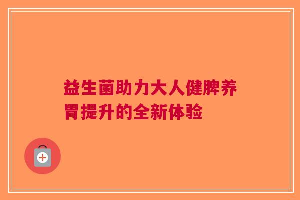 益生菌助力大人健脾养胃提升的全新体验