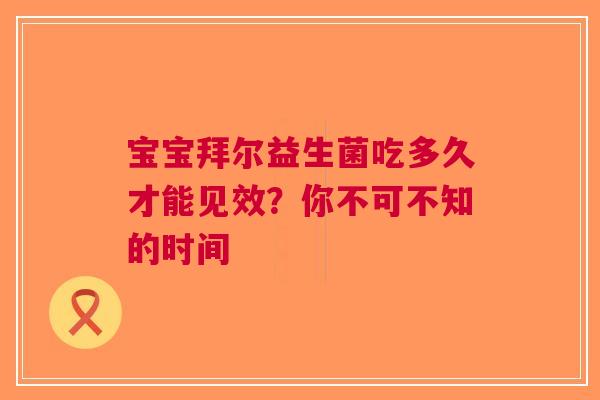 宝宝拜尔益生菌吃多久才能见效？你不可不知的时间