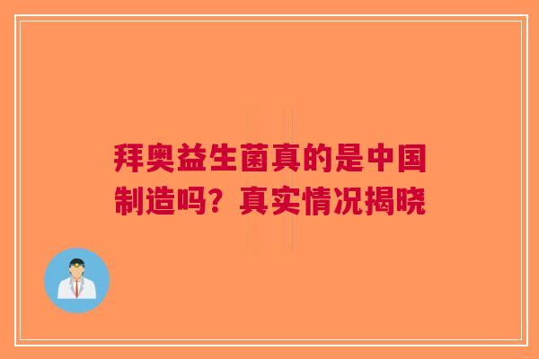拜奥益生菌真的是中国制造吗？真实情况揭晓