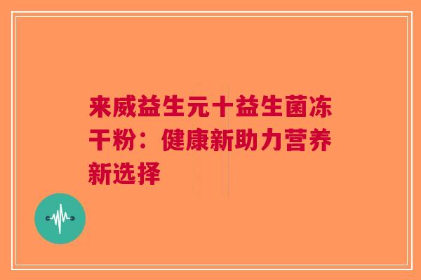 来威益生元十益生菌冻干粉：健康新助力营养新选择