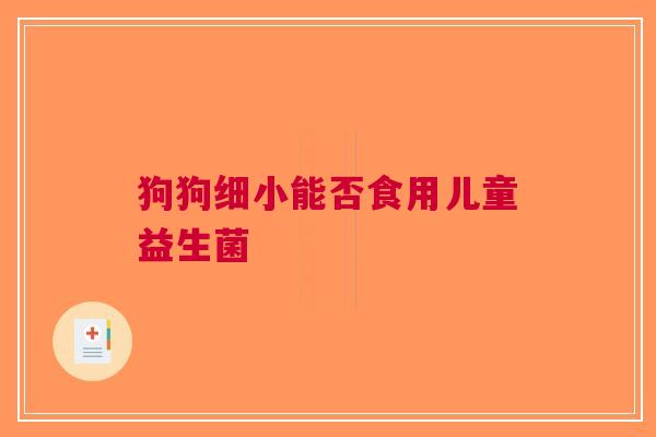 狗狗细小能否食用儿童益生菌