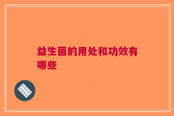 益生菌的用处和功效有哪些