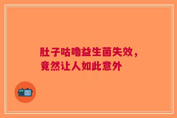 肚子咕噜益生菌失效，竟然让人如此意外