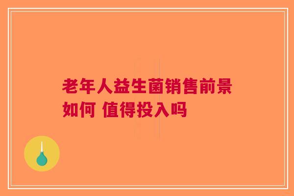 老年人益生菌销售前景如何 值得投入吗