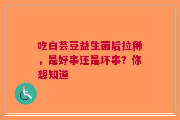 吃白芸豆益生菌后拉稀，是好事还是坏事？你想知道