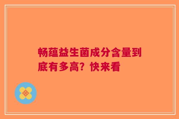 畅蕴益生菌成分含量到底有多高？快来看