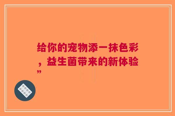 给你的宠物添一抹色彩，益生菌带来的新体验”