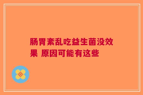肠胃紊乱吃益生菌没效果 原因可能有这些