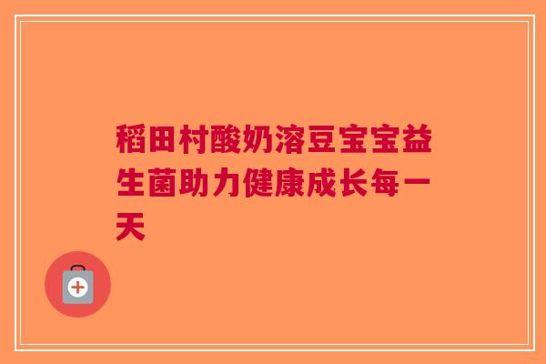 稻田村酸奶溶豆宝宝益生菌助力健康成长每一天
