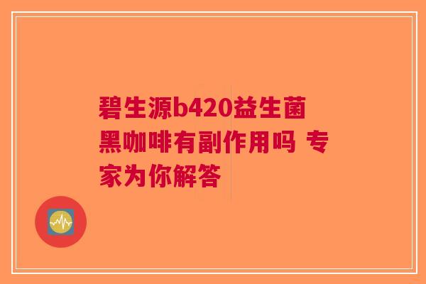 碧生源b420益生菌黑咖啡有副作用吗 专家为你解答