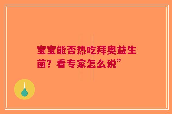 宝宝能否热吃拜奥益生菌？看专家怎么说”