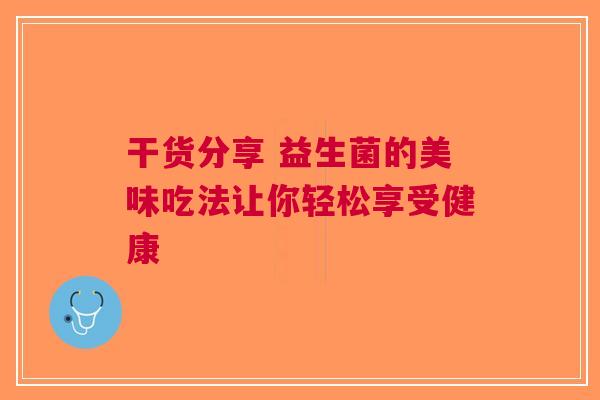 干货分享 益生菌的美味吃法让你轻松享受健康