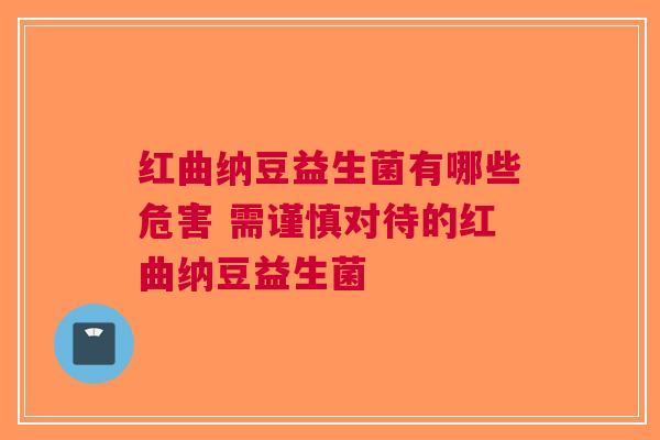 红曲纳豆益生菌有哪些危害 需谨慎对待的红曲纳豆益生菌