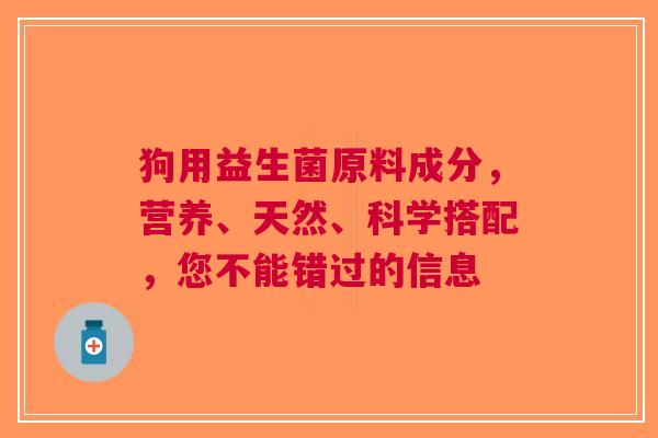 狗用益生菌原料成分，营养、天然、科学搭配，您不能错过的信息