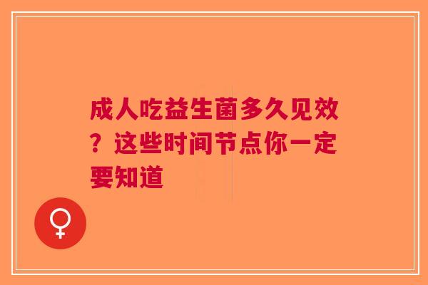 成人吃益生菌多久见效？这些时间节点你一定要知道