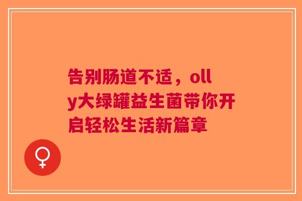 告别肠道不适，olly大绿罐益生菌带你开启轻松生活新篇章