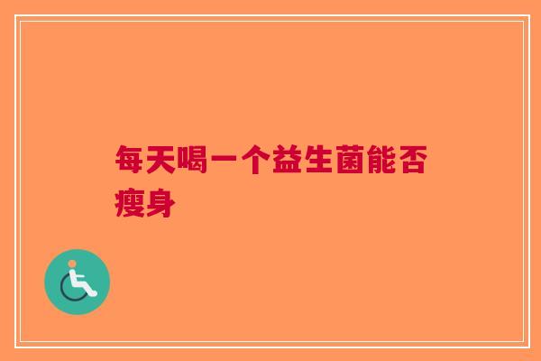 每天喝一个益生菌能否瘦身