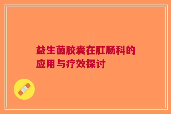 益生菌胶囊在肛肠科的应用与疗效探讨