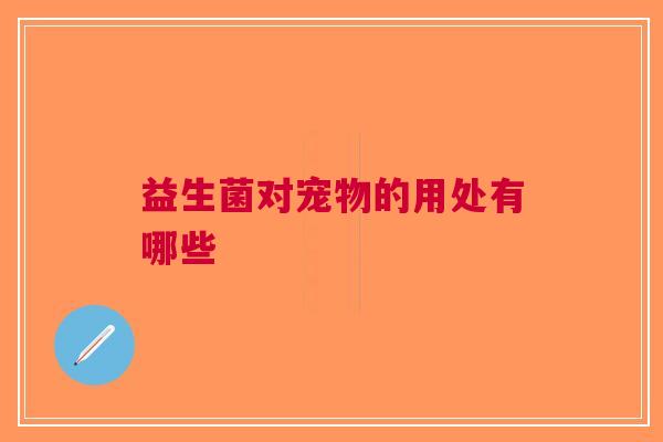 益生菌对宠物的用处有哪些