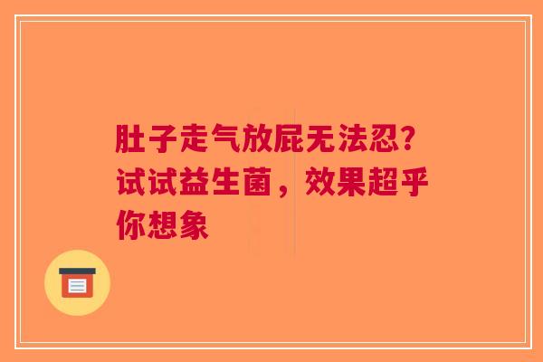 肚子走气放屁无法忍？试试益生菌，效果超乎你想象
