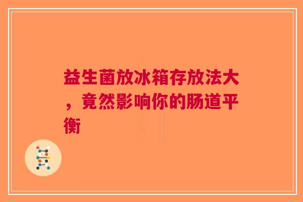 益生菌放冰箱存放法大，竟然影响你的肠道平衡