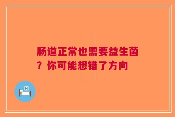 肠道正常也需要益生菌？你可能想错了方向