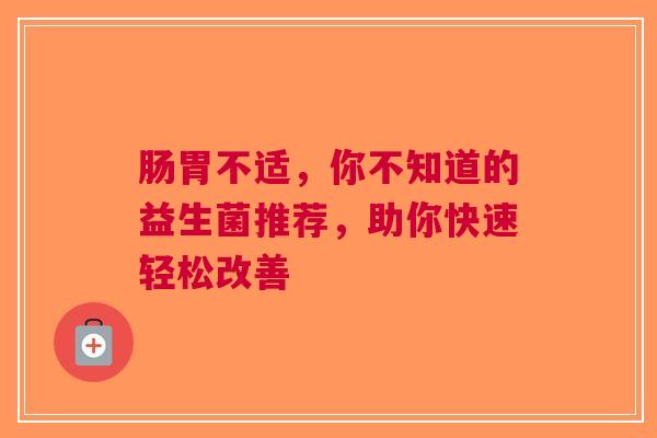 肠胃不适，你不知道的益生菌推荐，助你快速轻松改善
