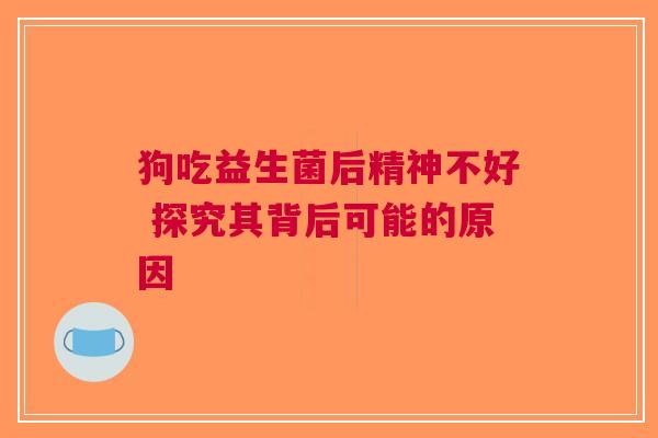 狗吃益生菌后精神不好 探究其背后可能的原因