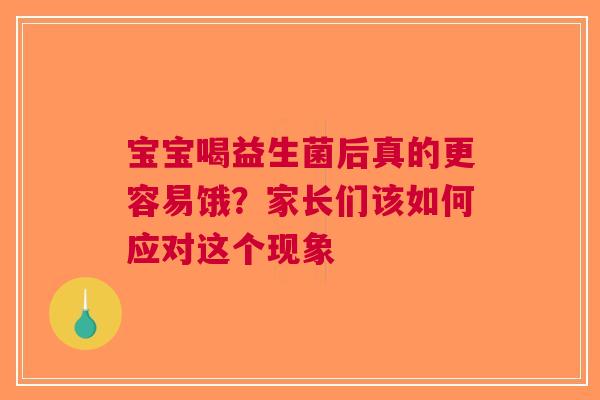 宝宝喝益生菌后真的更容易饿？家长们该如何应对这个现象