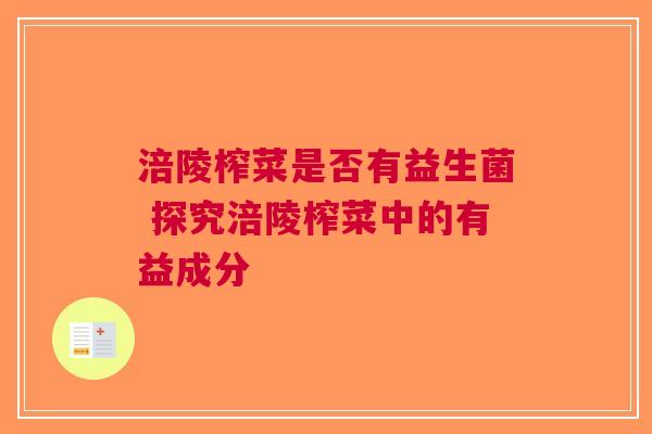 涪陵榨菜是否有益生菌 探究涪陵榨菜中的有益成分