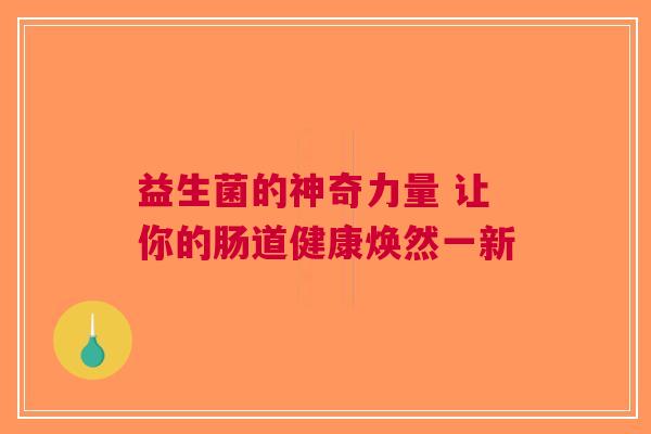 益生菌的神奇力量 让你的肠道健康焕然一新