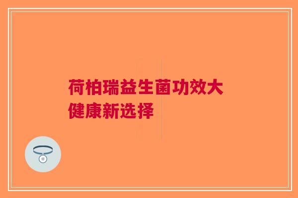 荷柏瑞益生菌功效大 健康新选择