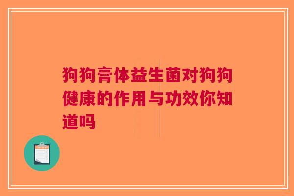 狗狗膏体益生菌对狗狗健康的作用与功效你知道吗