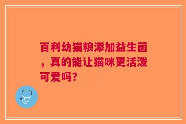 百利幼猫粮添加益生菌，真的能让猫咪更活泼可爱吗？