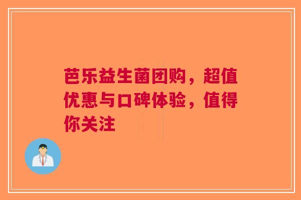 芭乐益生菌团购，超值优惠与口碑体验，值得你关注
