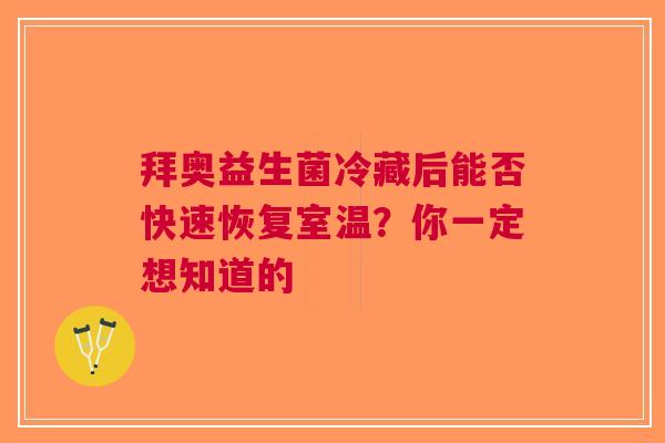 拜奥益生菌冷藏后能否快速恢复室温？你一定想知道的