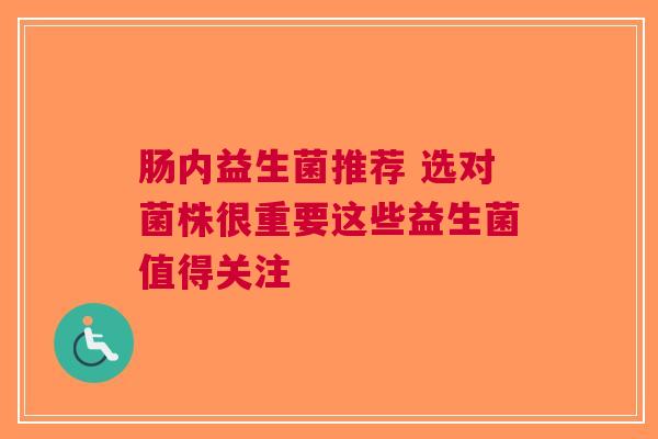 肠内益生菌推荐 选对菌株很重要这些益生菌值得关注