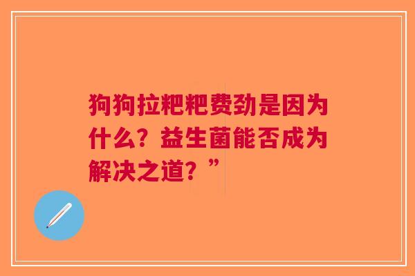 狗狗拉粑粑费劲是因为什么？益生菌能否成为解决之道？”