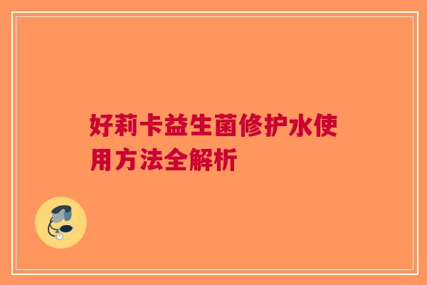 好莉卡益生菌修护水使用方法全解析