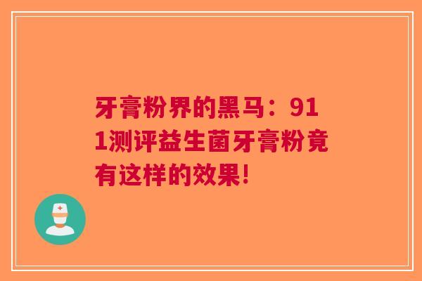 牙膏粉界的黑马：911测评益生菌牙膏粉竟有这样的效果!