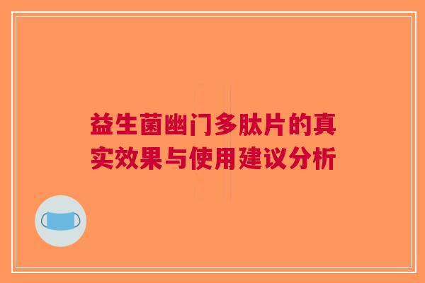 益生菌幽门多肽片的真实效果与使用建议分析