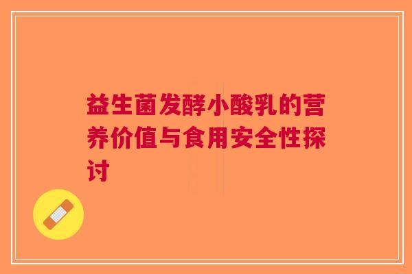 益生菌发酵小酸乳的营养价值与食用安全性探讨