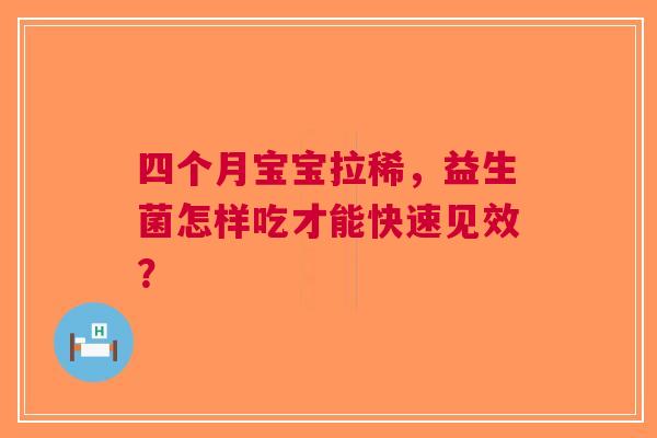 四个月宝宝拉稀，益生菌怎样吃才能快速见效？