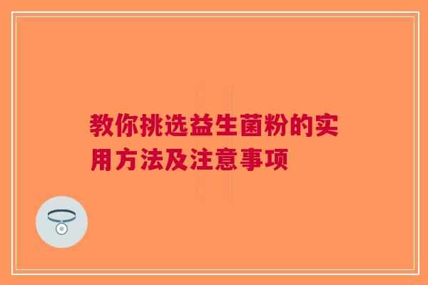 教你挑选益生菌粉的实用方法及注意事项