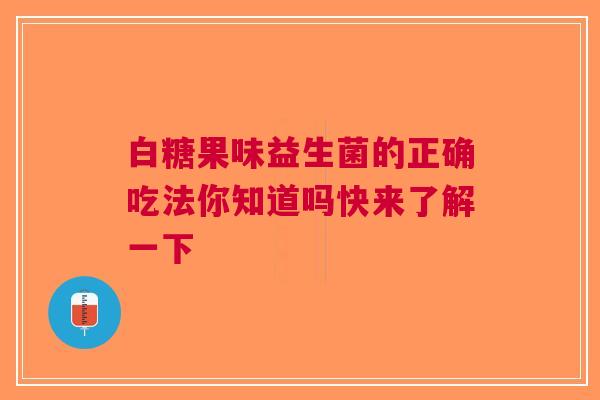 白糖果味益生菌的正确吃法你知道吗快来了解一下